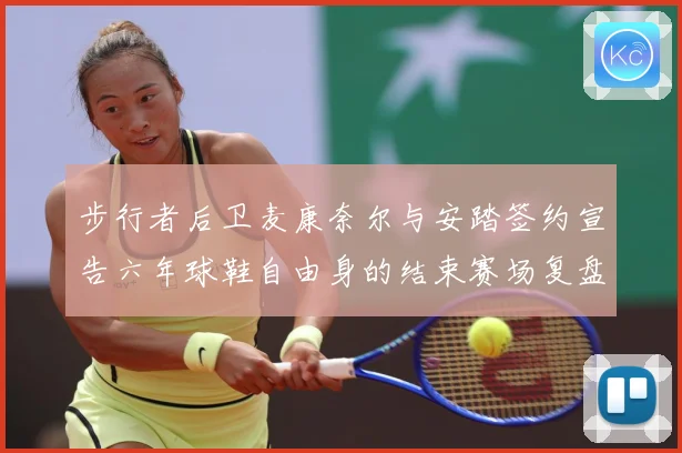 步行者后卫麦康奈尔与安踏签约宣告六年球鞋自由身的结束赛场复盘
