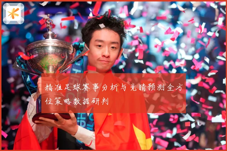 精准足球赛事分析与竞猜预测全方位策略数据研判