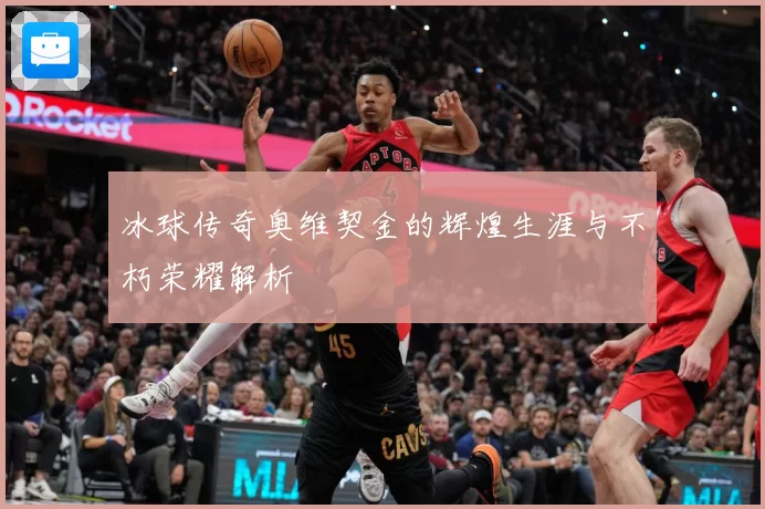冰球传奇奥维契金的辉煌生涯与不朽荣耀解析