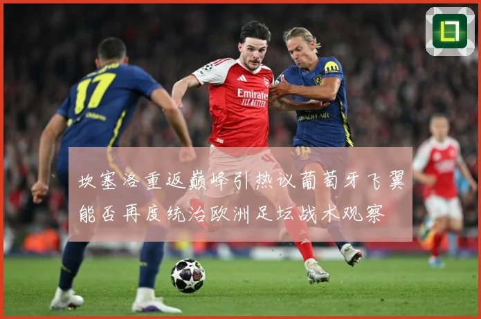 坎塞洛重返巅峰引热议葡萄牙飞翼能否再度统治欧洲足坛战术观察
