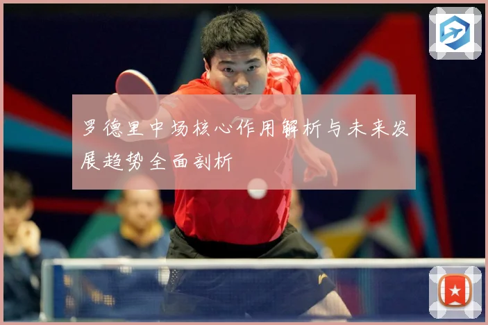 罗德里中场核心作用解析与未来发展趋势全面剖析