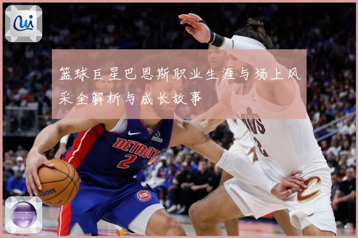 篮球巨星巴恩斯职业生涯与场上风采全解析与成长故事