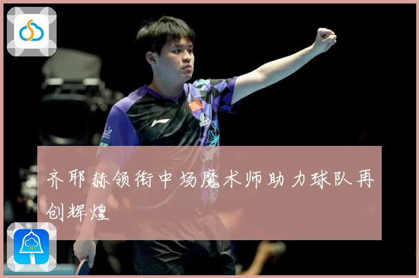 齐耶赫领衔中场魔术师助力球队再创辉煌