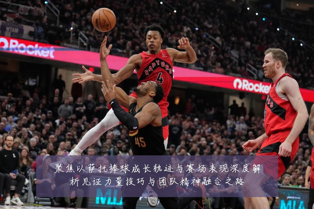 聚焦以萨托棒球成长轨迹与赛场表现深度解析见证力量技巧与团队精神融合之路