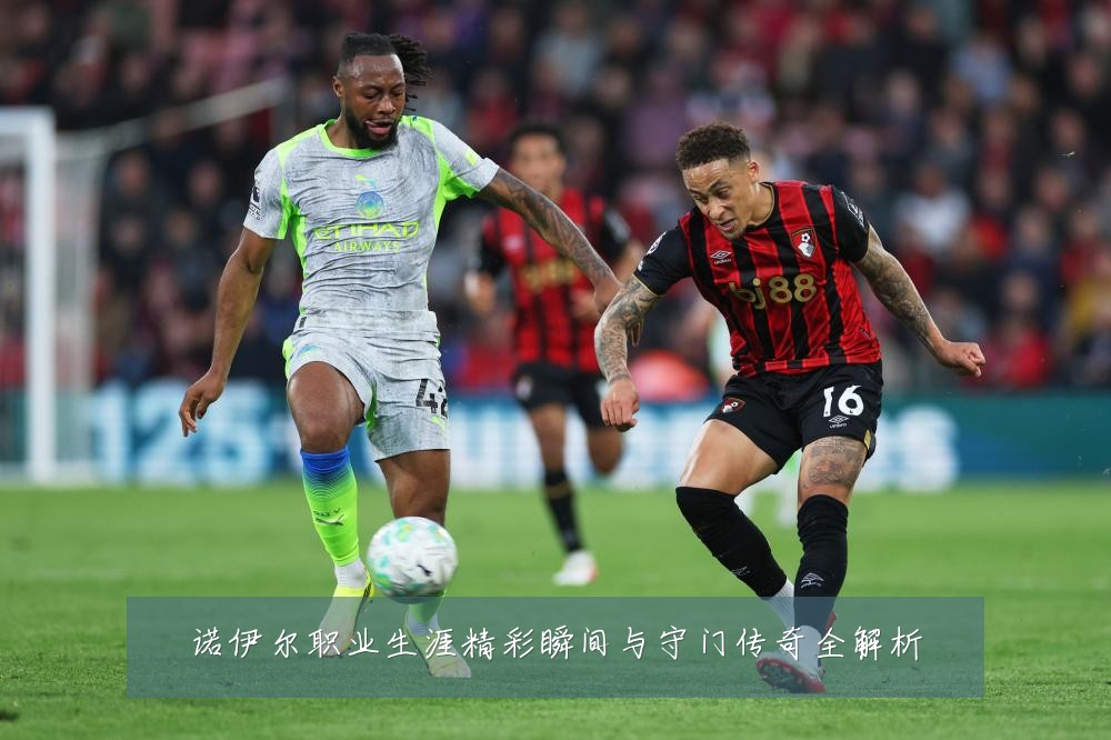 诺伊尔职业生涯精彩瞬间与守门传奇全解析