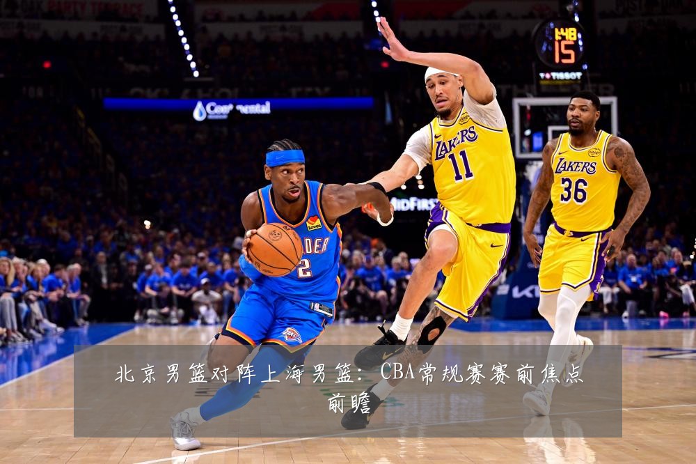 北京男篮对阵上海男篮:CBA常规赛赛前焦点前瞻