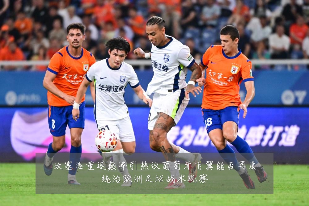 坎塞洛重返巅峰引热议葡萄牙飞翼能否再度统治欧洲足坛战术观察