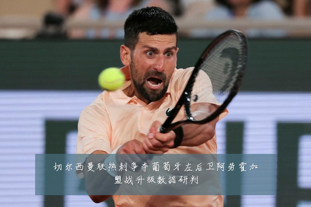 切尔西曼联热刺争夺葡萄牙左后卫阿劳霍加盟战升级数据研判
