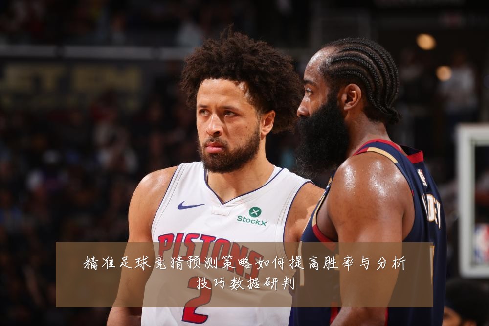 精准足球竞猜预测策略如何提高胜率与分析技巧数据研判