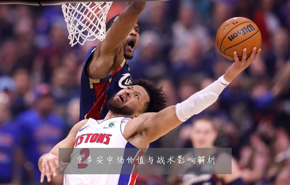京多安中场价值与战术影响解析